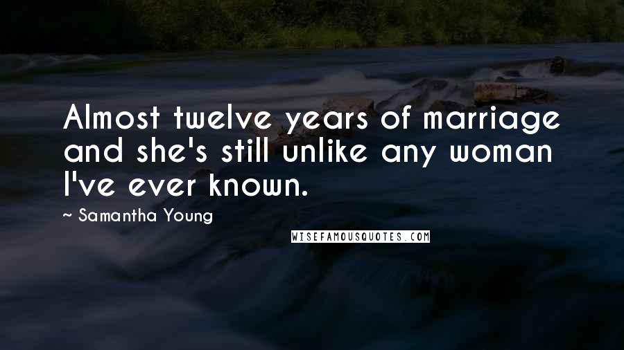 Samantha Young Quotes: Almost twelve years of marriage and she's still unlike any woman I've ever known.