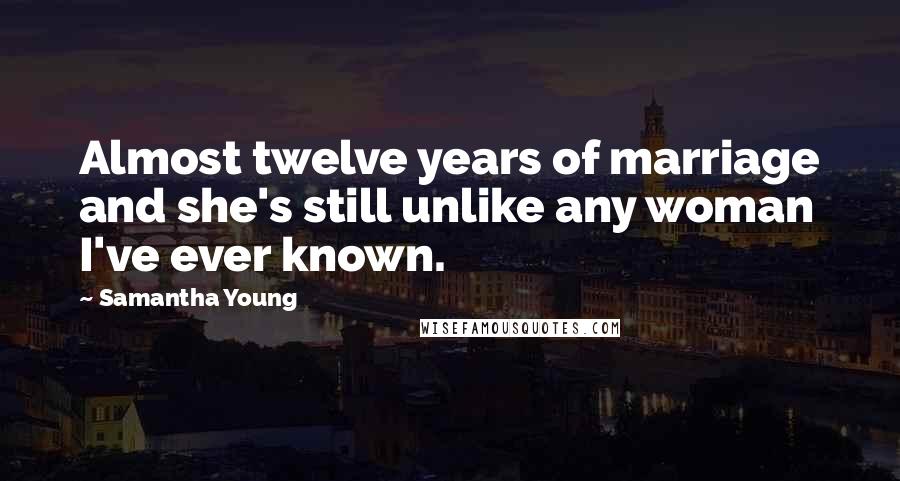 Samantha Young Quotes: Almost twelve years of marriage and she's still unlike any woman I've ever known.