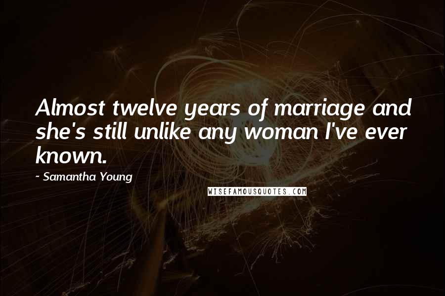 Samantha Young Quotes: Almost twelve years of marriage and she's still unlike any woman I've ever known.