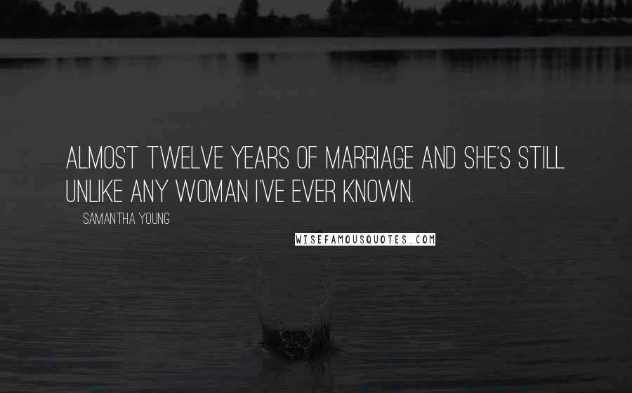 Samantha Young Quotes: Almost twelve years of marriage and she's still unlike any woman I've ever known.