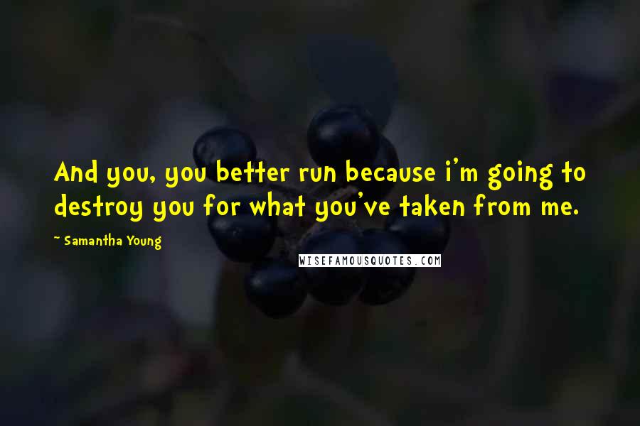 Samantha Young Quotes: And you, you better run because i'm going to destroy you for what you've taken from me.