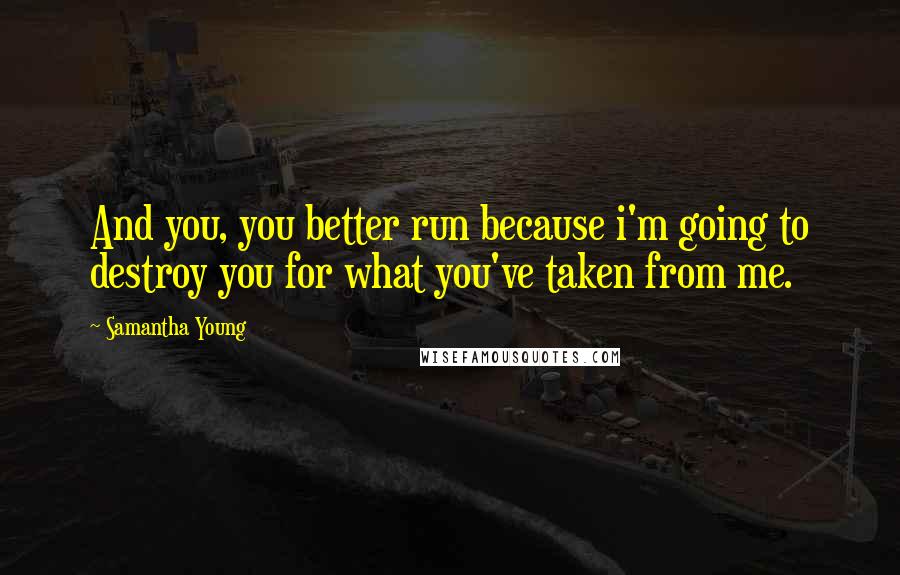 Samantha Young Quotes: And you, you better run because i'm going to destroy you for what you've taken from me.