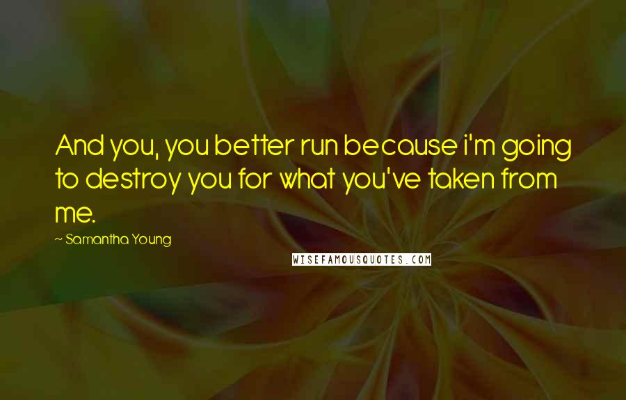 Samantha Young Quotes: And you, you better run because i'm going to destroy you for what you've taken from me.