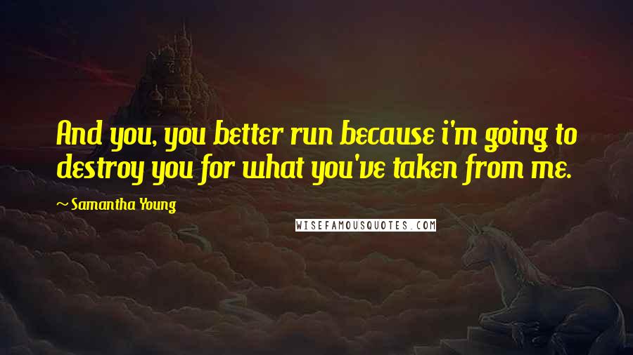 Samantha Young Quotes: And you, you better run because i'm going to destroy you for what you've taken from me.