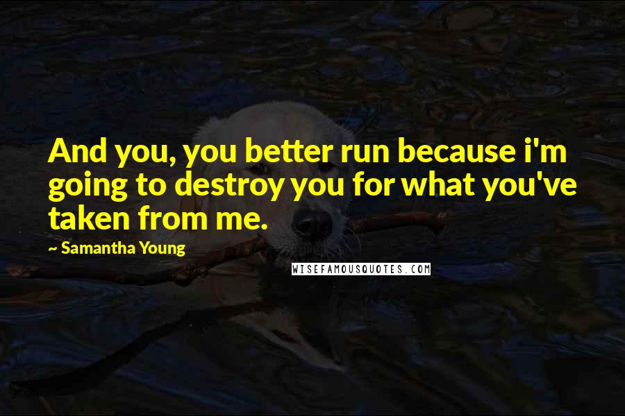 Samantha Young Quotes: And you, you better run because i'm going to destroy you for what you've taken from me.