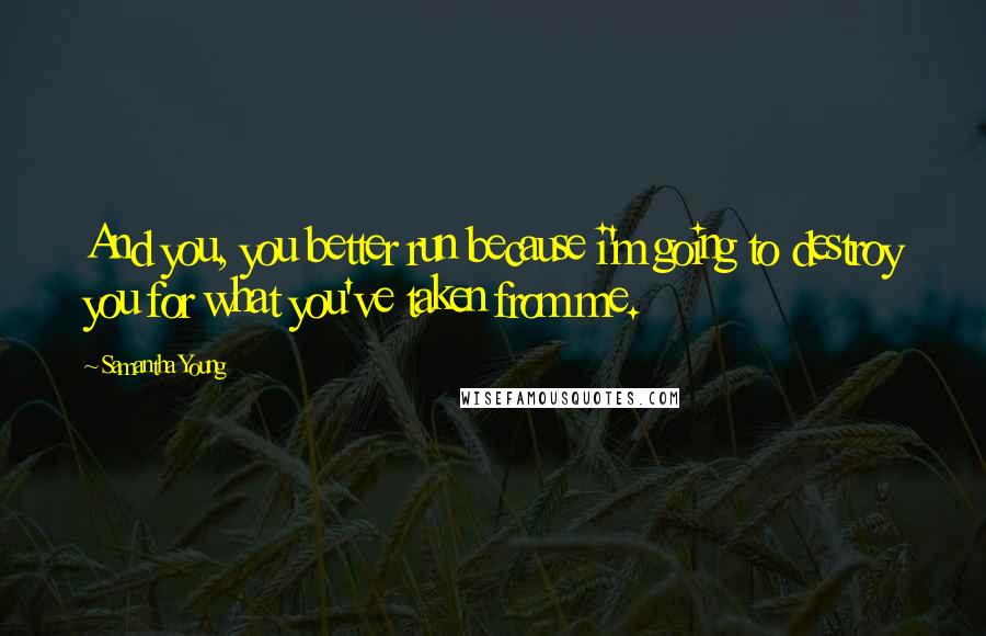 Samantha Young Quotes: And you, you better run because i'm going to destroy you for what you've taken from me.