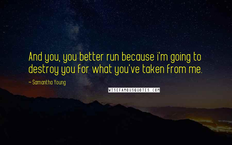 Samantha Young Quotes: And you, you better run because i'm going to destroy you for what you've taken from me.