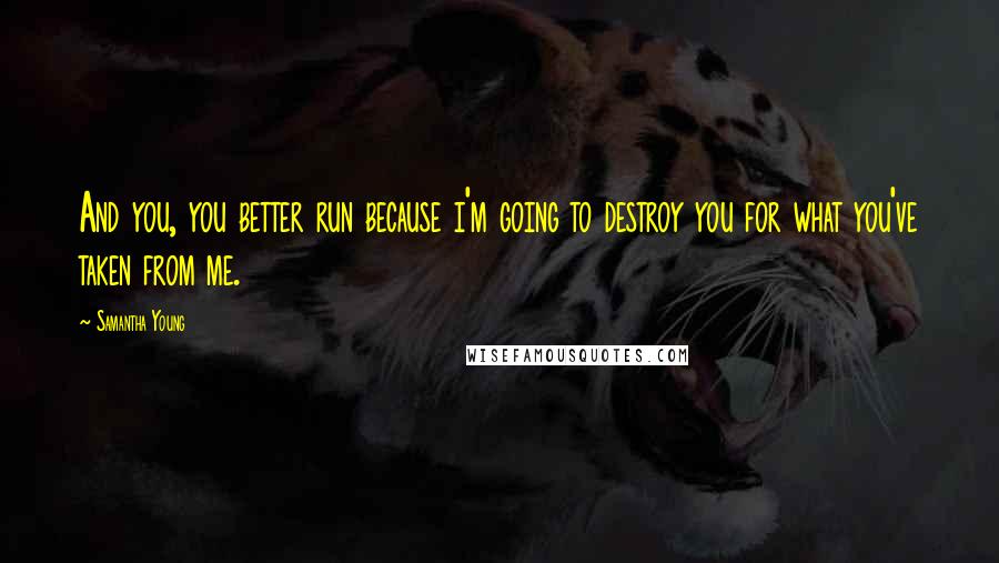 Samantha Young Quotes: And you, you better run because i'm going to destroy you for what you've taken from me.