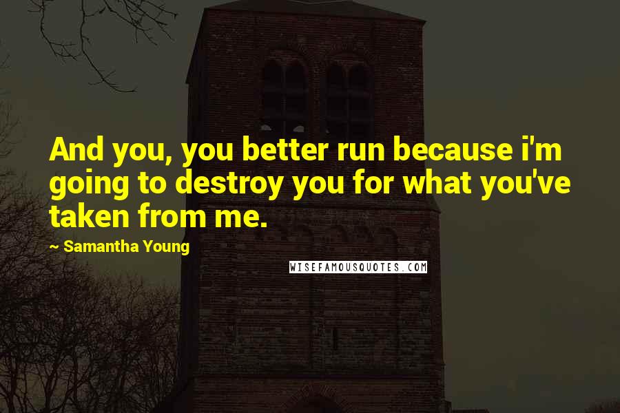 Samantha Young Quotes: And you, you better run because i'm going to destroy you for what you've taken from me.