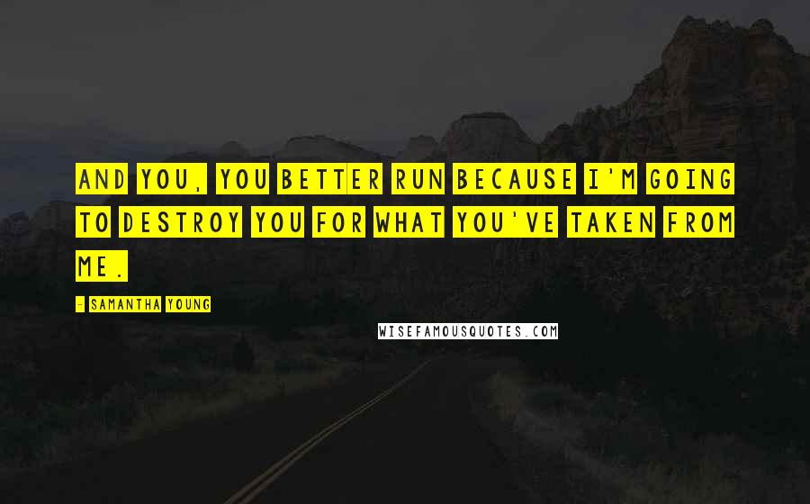 Samantha Young Quotes: And you, you better run because i'm going to destroy you for what you've taken from me.