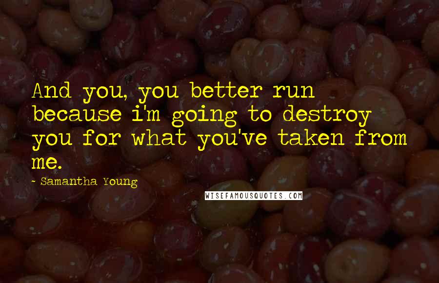 Samantha Young Quotes: And you, you better run because i'm going to destroy you for what you've taken from me.