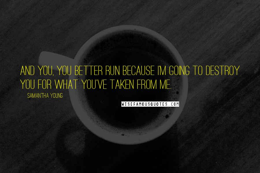 Samantha Young Quotes: And you, you better run because i'm going to destroy you for what you've taken from me.