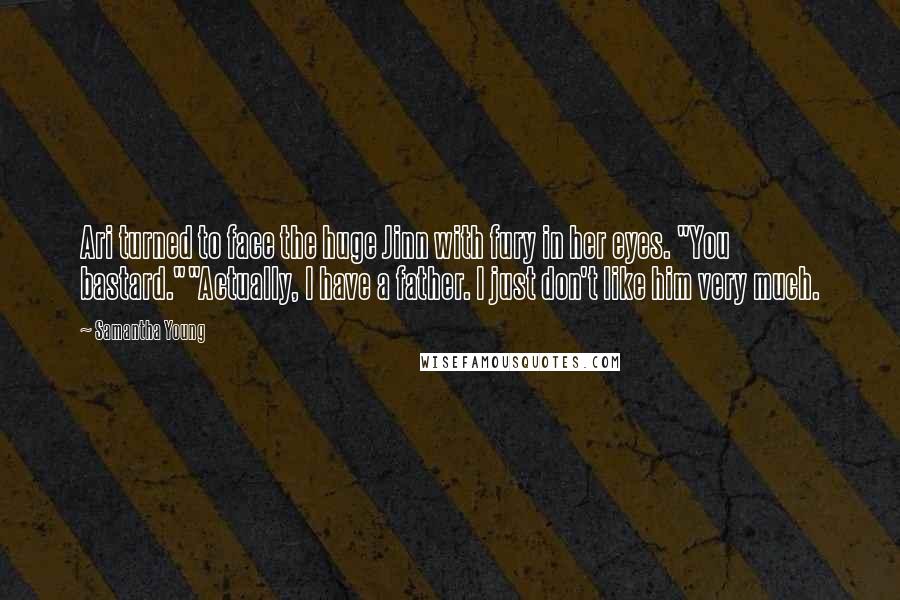 Samantha Young Quotes: Ari turned to face the huge Jinn with fury in her eyes. "You bastard.""Actually, I have a father. I just don't like him very much.