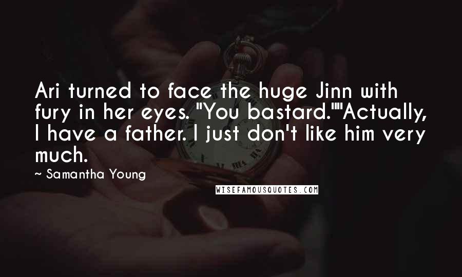Samantha Young Quotes: Ari turned to face the huge Jinn with fury in her eyes. "You bastard.""Actually, I have a father. I just don't like him very much.
