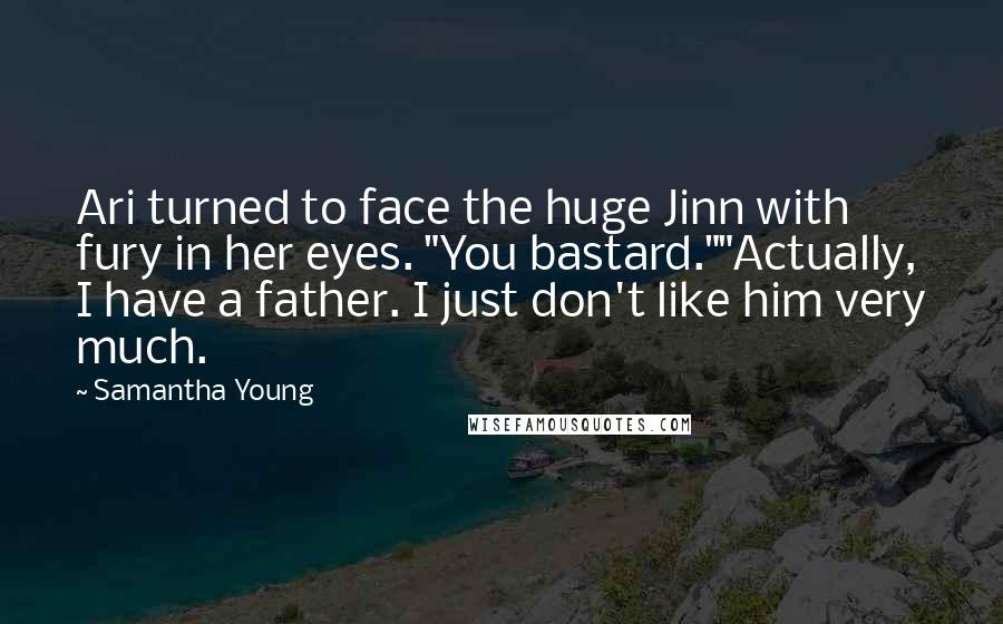 Samantha Young Quotes: Ari turned to face the huge Jinn with fury in her eyes. "You bastard.""Actually, I have a father. I just don't like him very much.