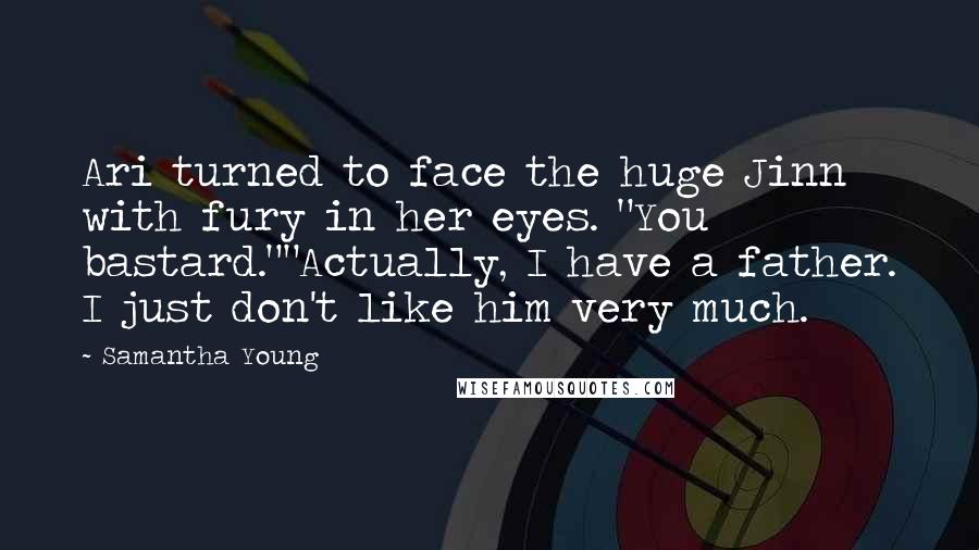 Samantha Young Quotes: Ari turned to face the huge Jinn with fury in her eyes. "You bastard.""Actually, I have a father. I just don't like him very much.