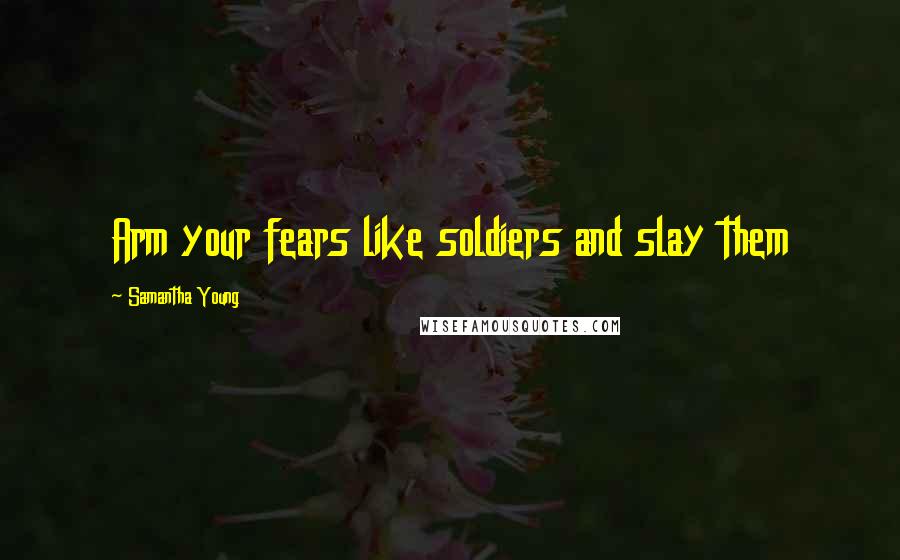 Samantha Young Quotes: Arm your fears like soldiers and slay them