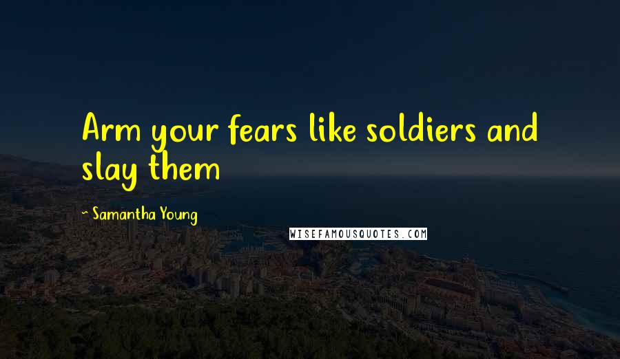 Samantha Young Quotes: Arm your fears like soldiers and slay them