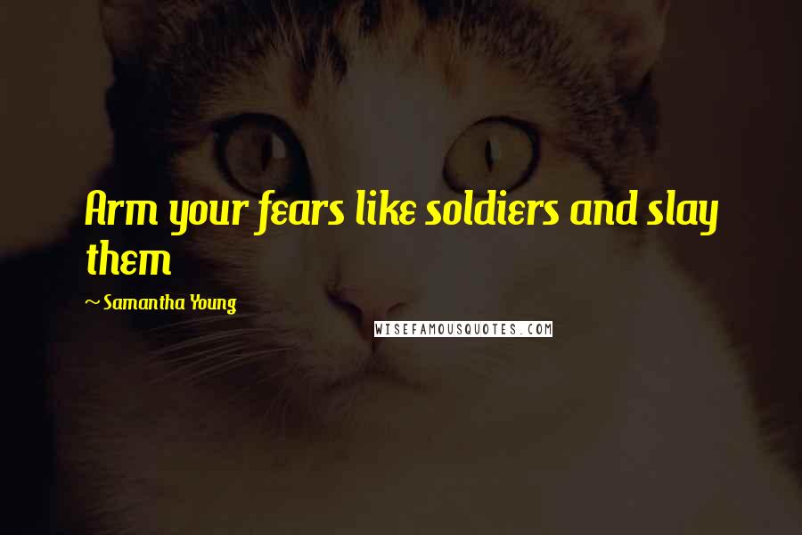 Samantha Young Quotes: Arm your fears like soldiers and slay them