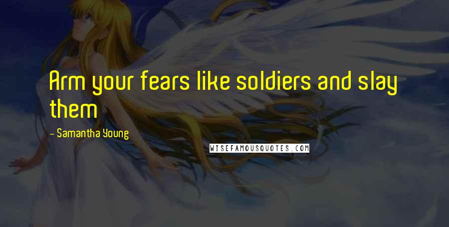 Samantha Young Quotes: Arm your fears like soldiers and slay them