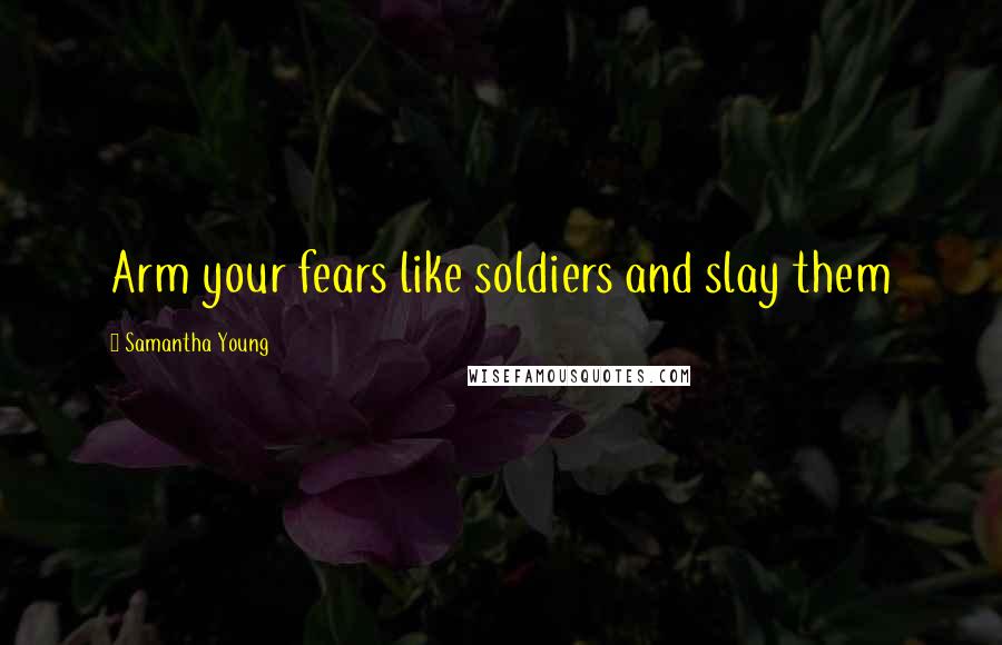 Samantha Young Quotes: Arm your fears like soldiers and slay them