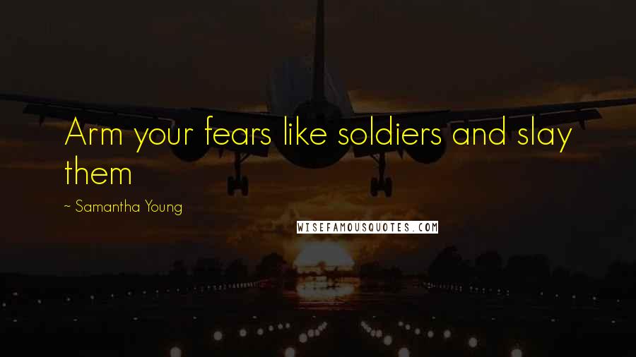 Samantha Young Quotes: Arm your fears like soldiers and slay them