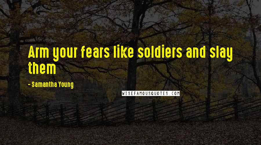 Samantha Young Quotes: Arm your fears like soldiers and slay them