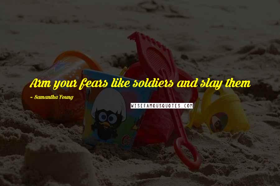 Samantha Young Quotes: Arm your fears like soldiers and slay them