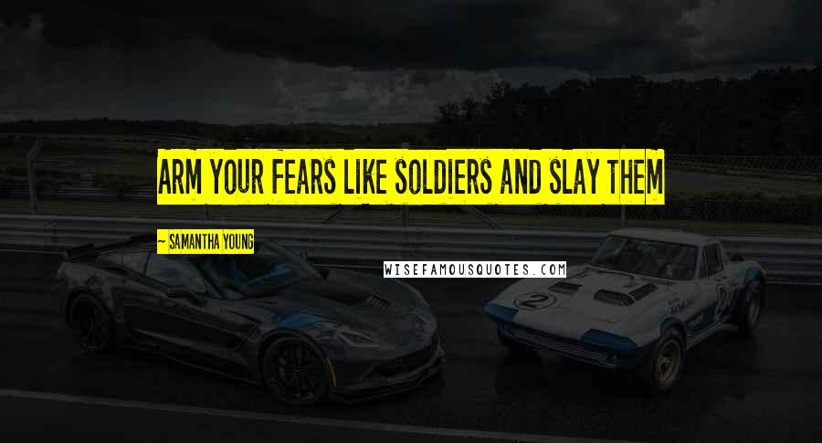 Samantha Young Quotes: Arm your fears like soldiers and slay them