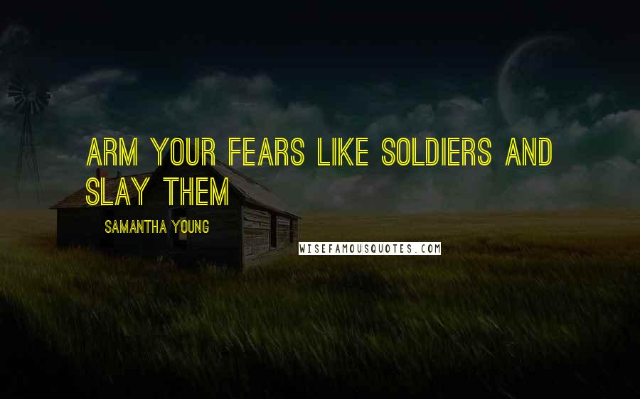Samantha Young Quotes: Arm your fears like soldiers and slay them