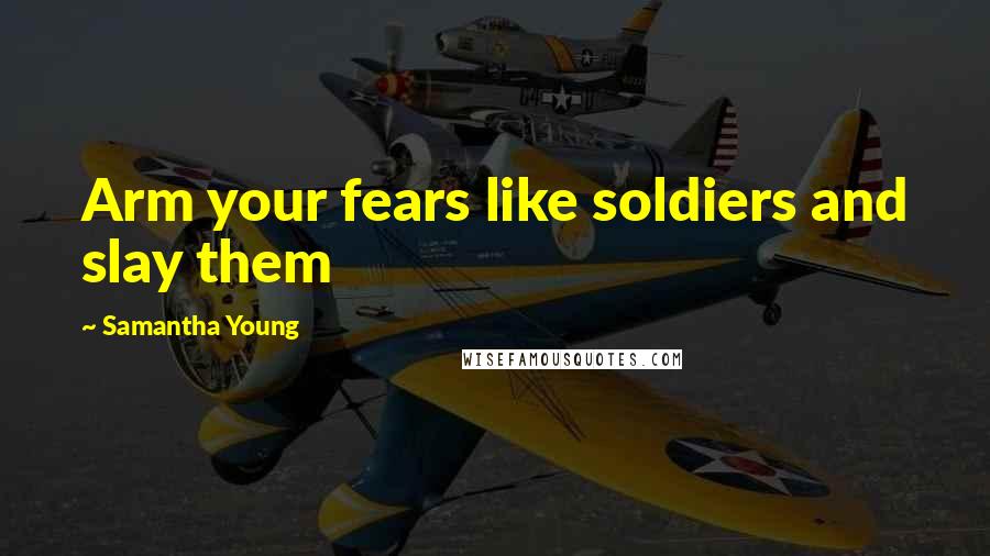 Samantha Young Quotes: Arm your fears like soldiers and slay them
