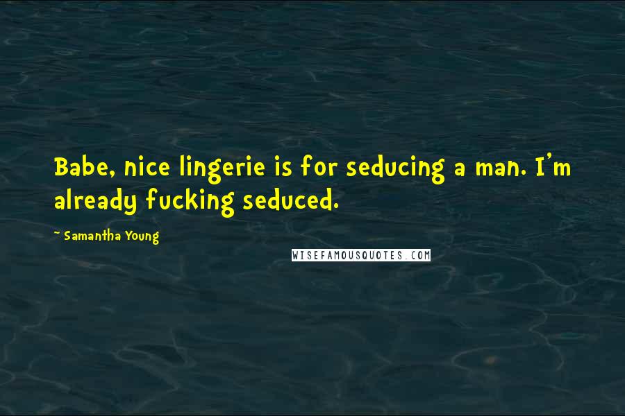 Samantha Young Quotes: Babe, nice lingerie is for seducing a man. I'm already fucking seduced.