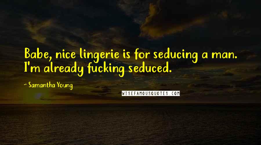 Samantha Young Quotes: Babe, nice lingerie is for seducing a man. I'm already fucking seduced.