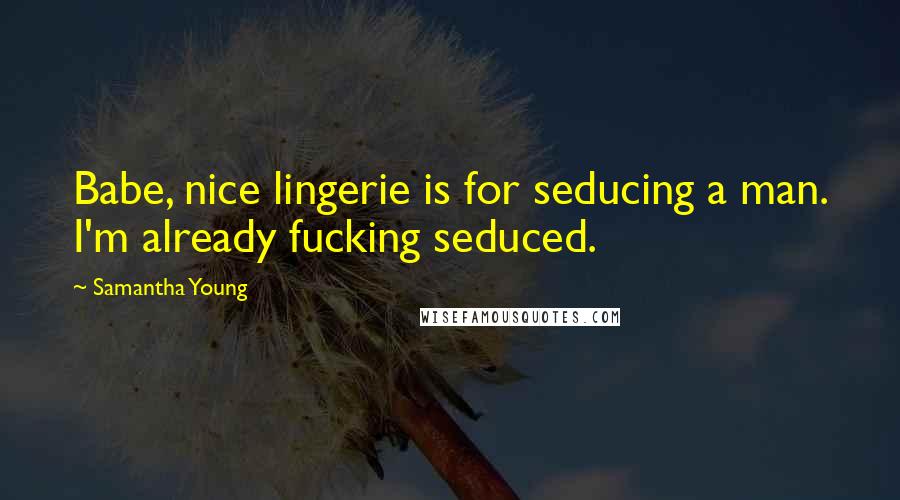Samantha Young Quotes: Babe, nice lingerie is for seducing a man. I'm already fucking seduced.