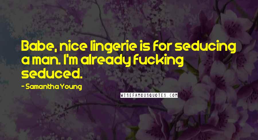 Samantha Young Quotes: Babe, nice lingerie is for seducing a man. I'm already fucking seduced.