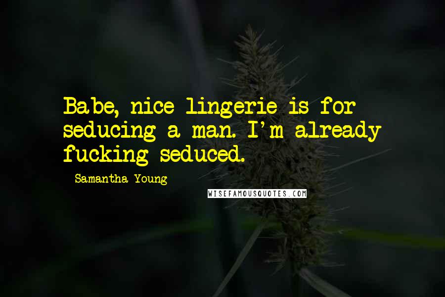 Samantha Young Quotes: Babe, nice lingerie is for seducing a man. I'm already fucking seduced.