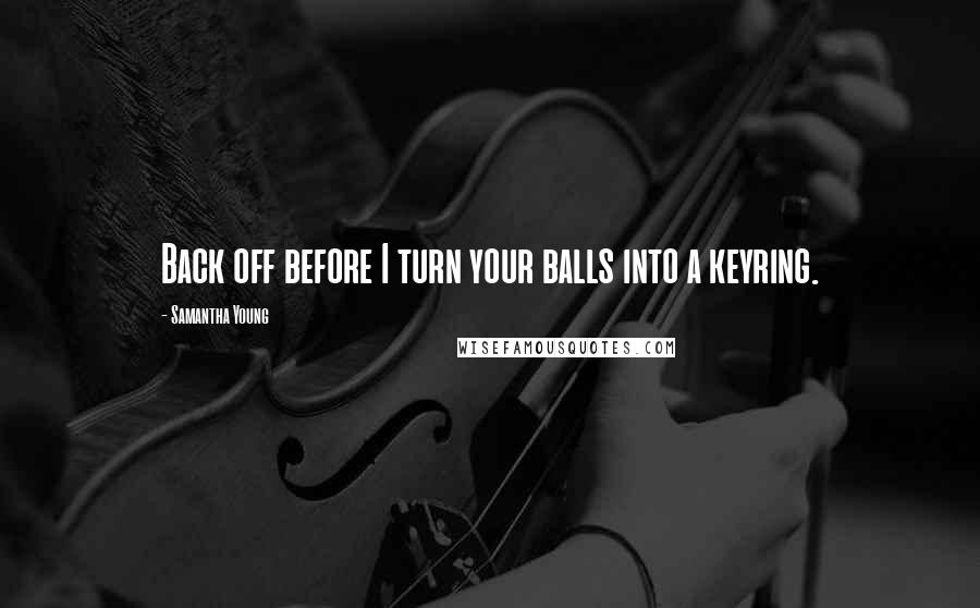 Samantha Young Quotes: Back off before I turn your balls into a keyring.