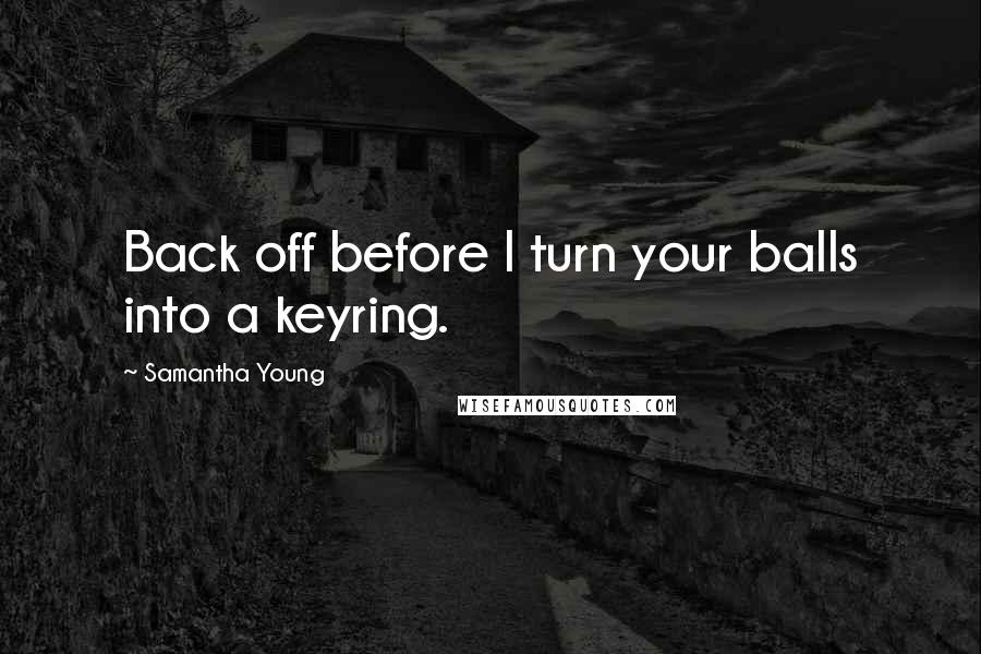 Samantha Young Quotes: Back off before I turn your balls into a keyring.