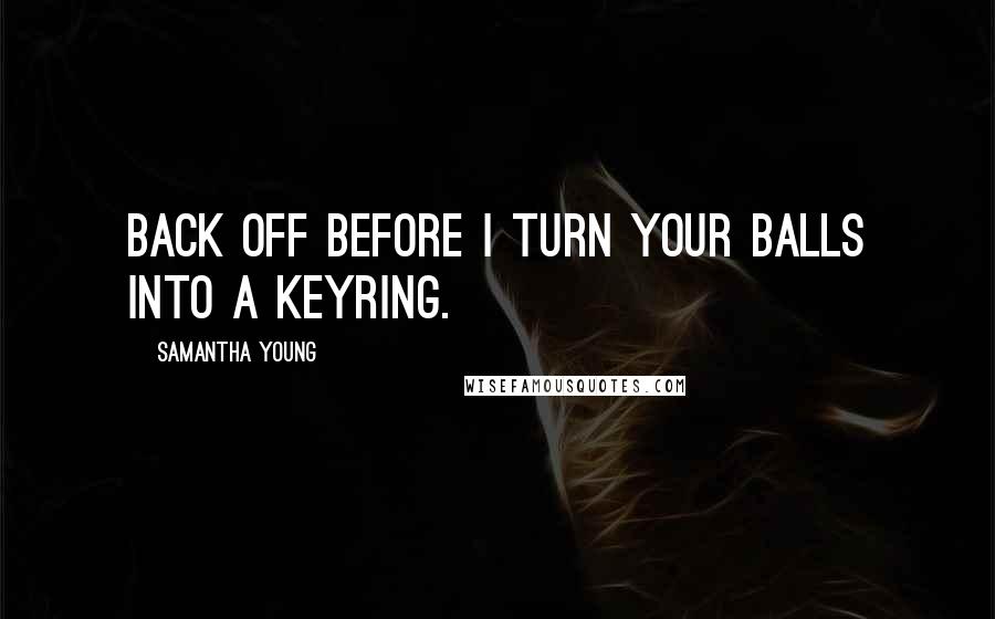 Samantha Young Quotes: Back off before I turn your balls into a keyring.
