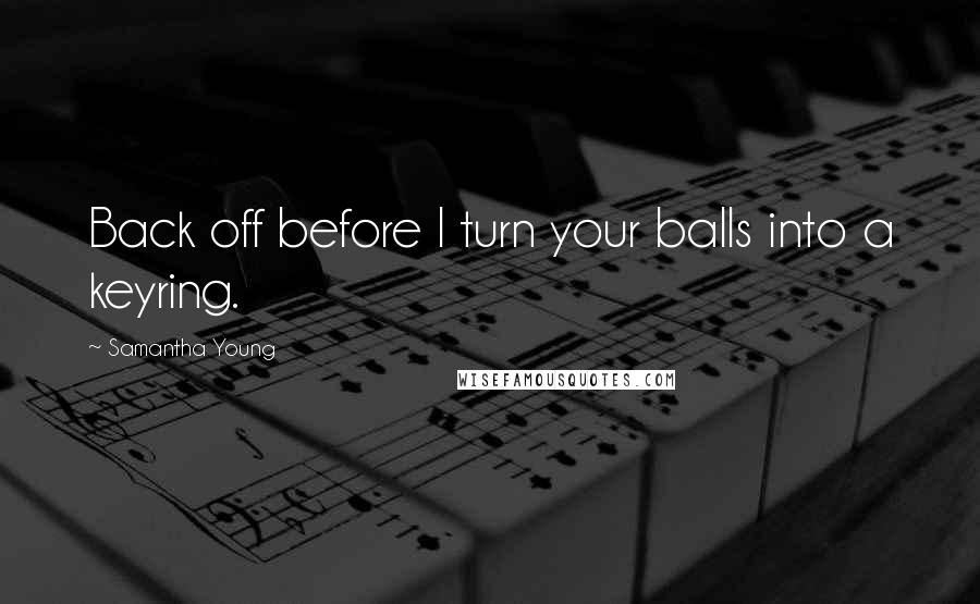 Samantha Young Quotes: Back off before I turn your balls into a keyring.