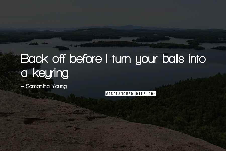 Samantha Young Quotes: Back off before I turn your balls into a keyring.