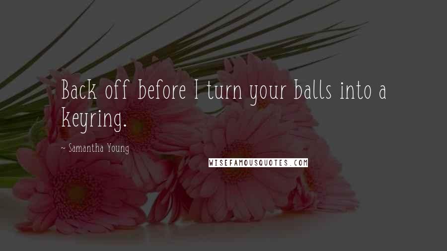 Samantha Young Quotes: Back off before I turn your balls into a keyring.