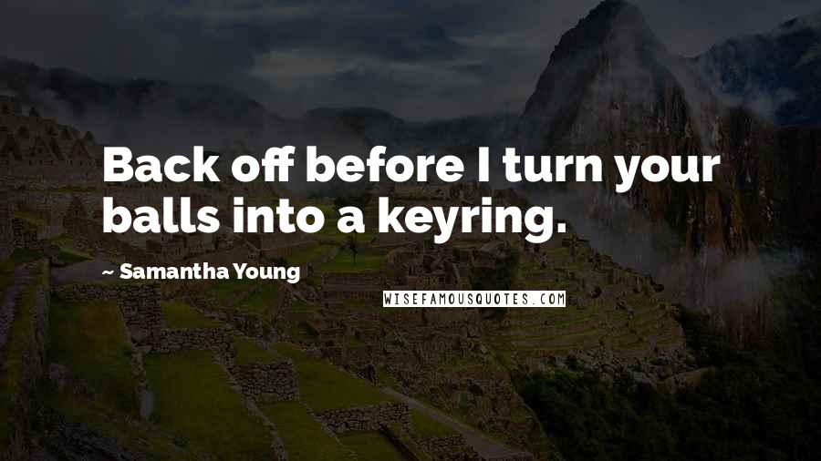 Samantha Young Quotes: Back off before I turn your balls into a keyring.