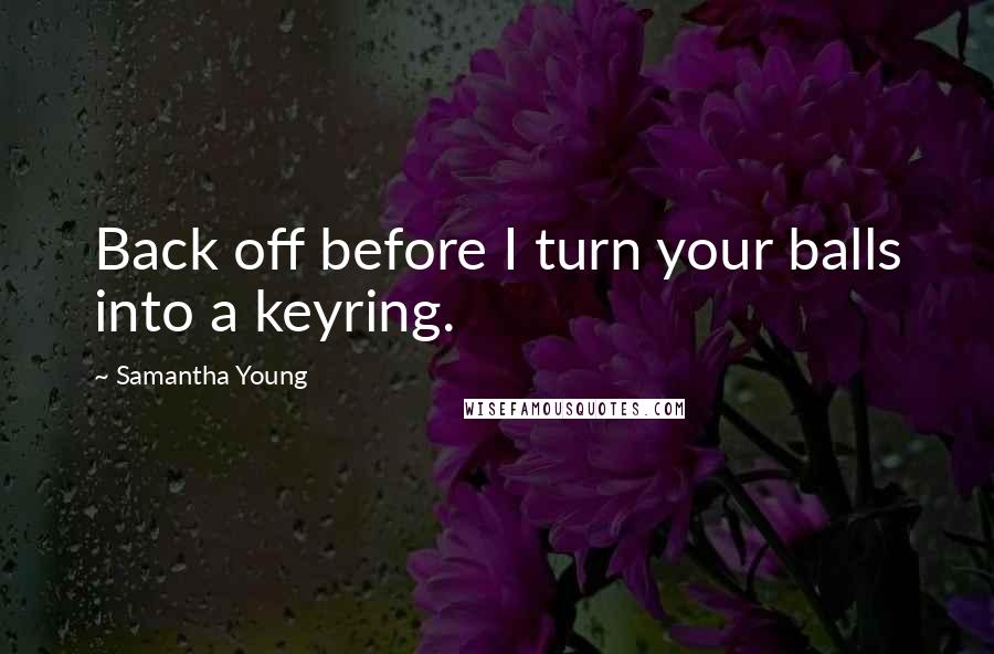 Samantha Young Quotes: Back off before I turn your balls into a keyring.