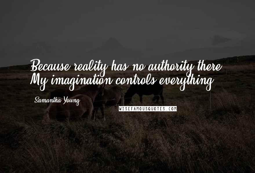 Samantha Young Quotes: Because reality has no authority there. My imagination controls everything.