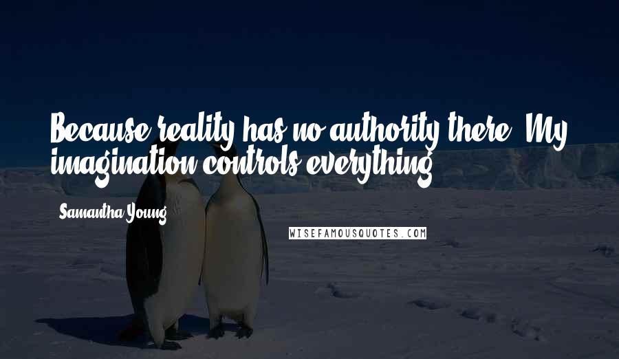 Samantha Young Quotes: Because reality has no authority there. My imagination controls everything.