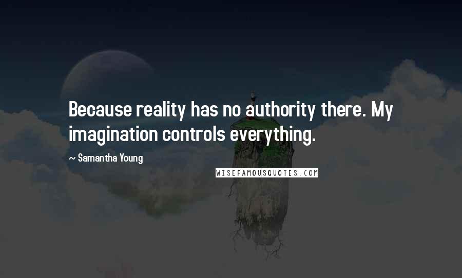 Samantha Young Quotes: Because reality has no authority there. My imagination controls everything.