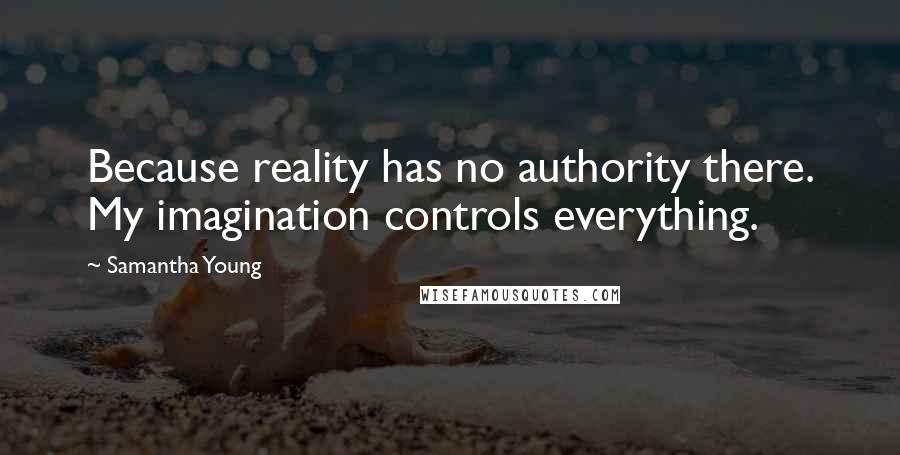 Samantha Young Quotes: Because reality has no authority there. My imagination controls everything.