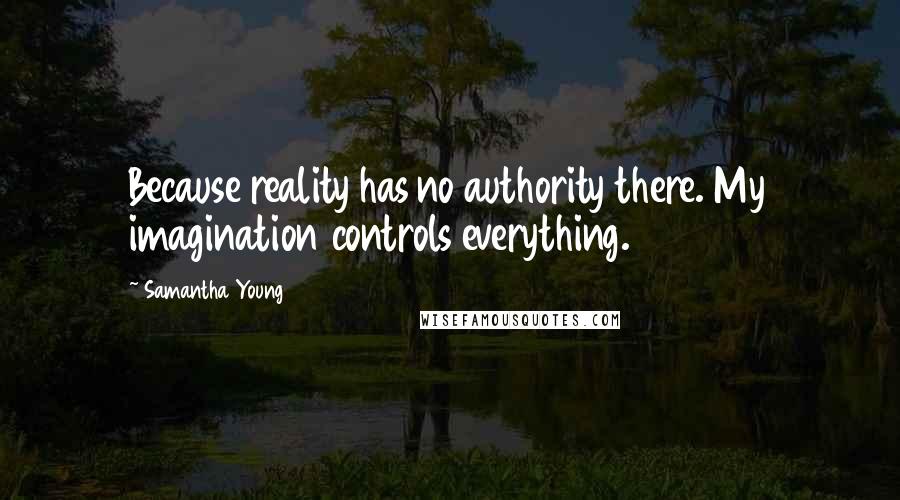 Samantha Young Quotes: Because reality has no authority there. My imagination controls everything.