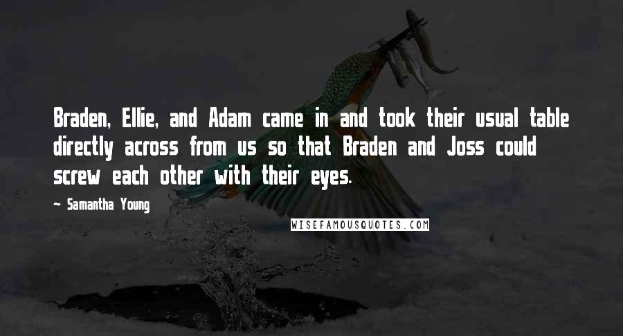 Samantha Young Quotes: Braden, Ellie, and Adam came in and took their usual table directly across from us so that Braden and Joss could screw each other with their eyes.